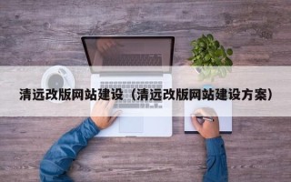 安丘清远改版网站建设（清远改版网站建设方案）