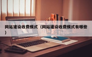 安丘网站建设收费模式（网站建设收费模式有哪些）