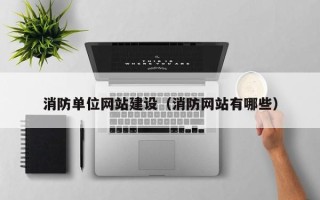 安丘消防单位网站建设（消防网站有哪些）